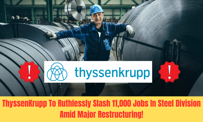 ThyssenKrupp To Ruthlessly Slash 11,000 Jobs In Steel Division Amid Major Restructuring!